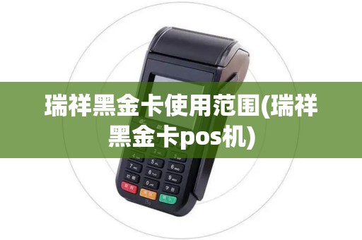 瑞祥黑金卡使用范围(瑞祥黑金卡pos机)