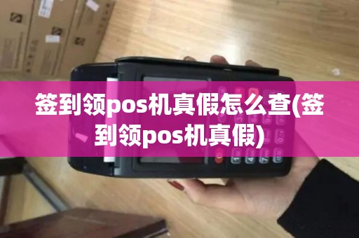 签到领pos机真假怎么查(签到领pos机真假)