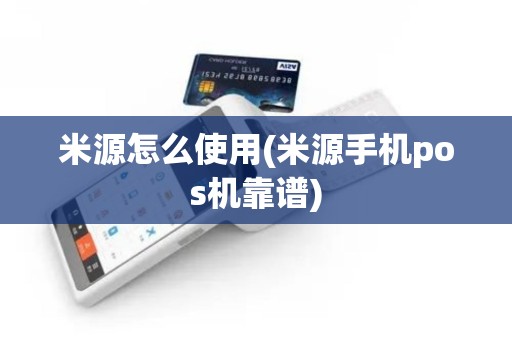 米源怎么使用(米源手机pos机靠谱)