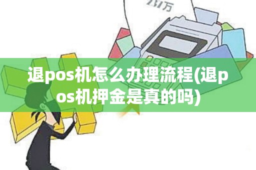 退pos机怎么办理流程(退pos机押金是真的吗)