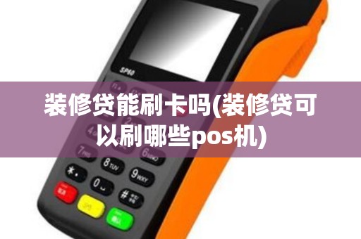 装修贷能刷卡吗(装修贷可以刷哪些pos机)