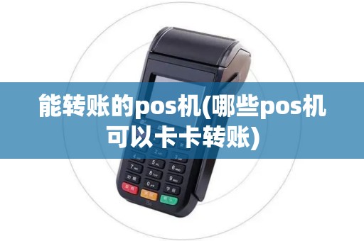 能转账的pos机(哪些pos机可以卡卡转账)