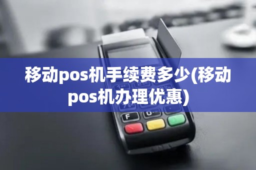 移动pos机手续费多少(移动pos机办理优惠)