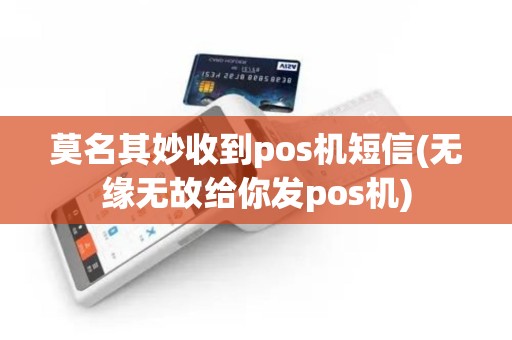 莫名其妙收到pos机短信(无缘无故给你发pos机)