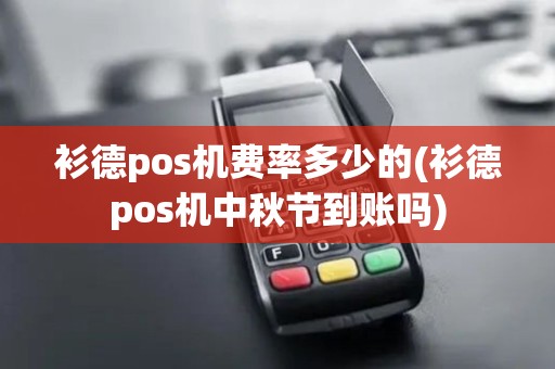 衫德pos机费率多少的(衫德pos机中秋节到账吗)