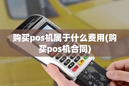 购买pos机属于什么费用(购买pos机合同)