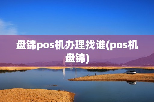 盘锦pos机办理找谁(pos机盘锦)
