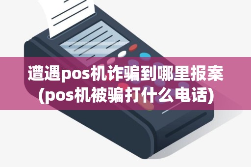遭遇pos机诈骗到哪里报案(pos机被骗打什么电话)