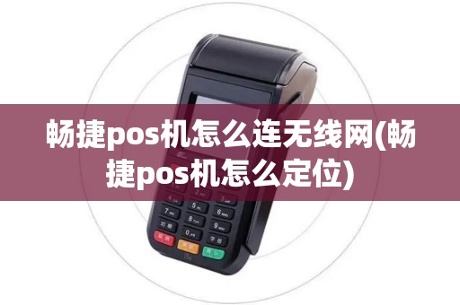 畅捷pos机怎么连无线网(畅捷pos机怎么定位)