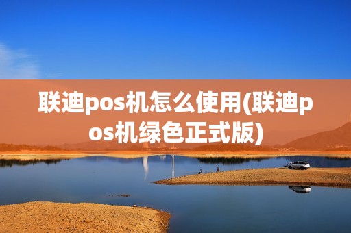 联迪pos机怎么使用(联迪pos机绿色正式版)