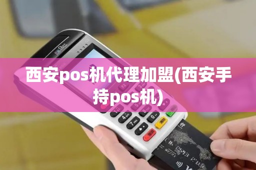 西安pos机代理加盟(西安手持pos机)