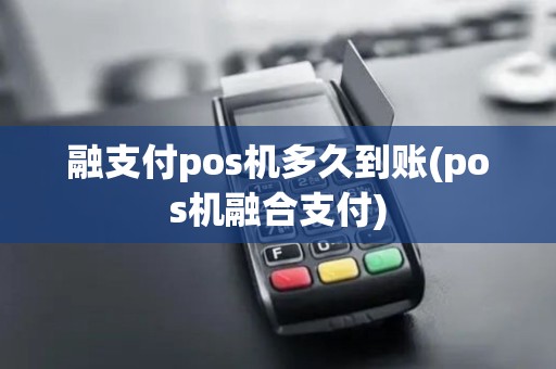 融支付pos机多久到账(pos机融合支付)