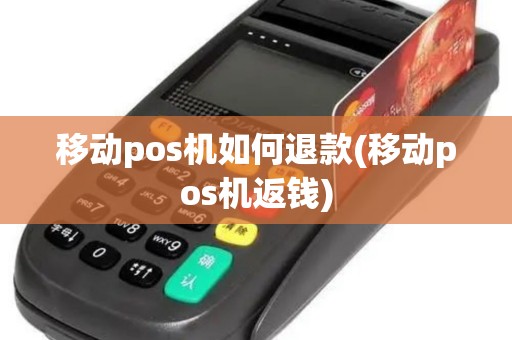 移动pos机如何退款(移动pos机返钱)