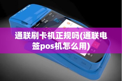 通联刷卡机正规吗(通联电签pos机怎么用)