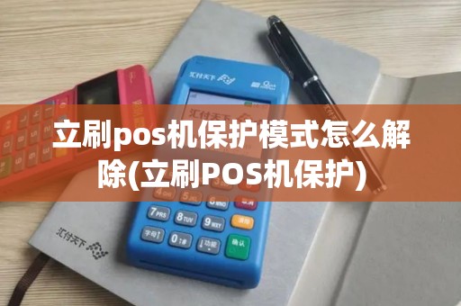 立刷pos机保护模式怎么解除(立刷POS机保护)