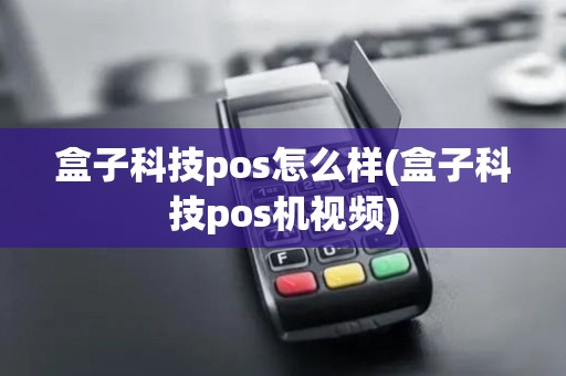 盒子科技pos怎么样(盒子科技pos机视频)
