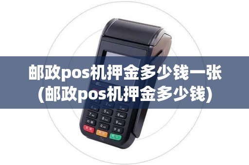 邮政pos机押金多少钱一张(邮政pos机押金多少钱)