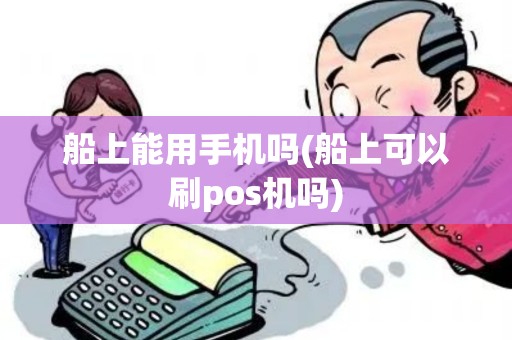 船上能用手机吗(船上可以刷pos机吗)