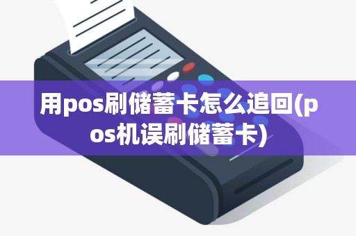 用pos刷储蓄卡怎么追回(pos机误刷储蓄卡)