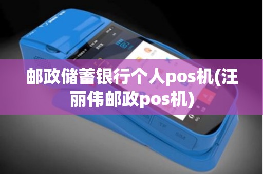 邮政储蓄银行个人pos机(汪丽伟邮政pos机)