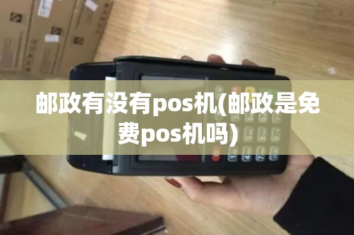 邮政有没有pos机(邮政是免费pos机吗)