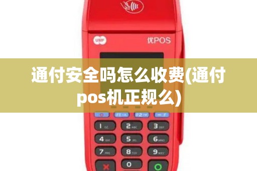 通付安全吗怎么收费(通付pos机正规么)