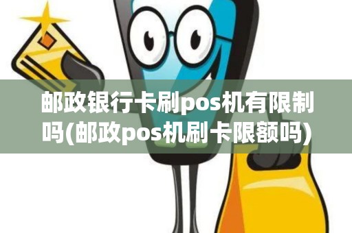 邮政银行卡刷pos机有限制吗(邮政pos机刷卡限额吗)