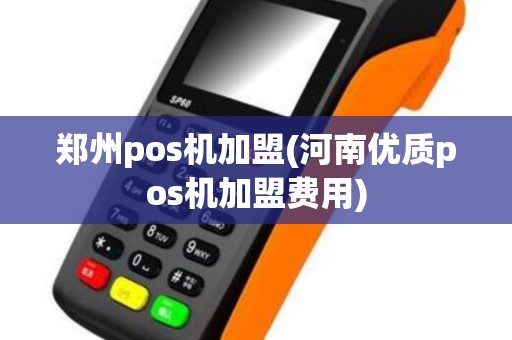 郑州pos机加盟(河南优质pos机加盟费用)