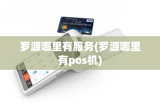 罗源哪里有服务(罗源哪里有pos机)