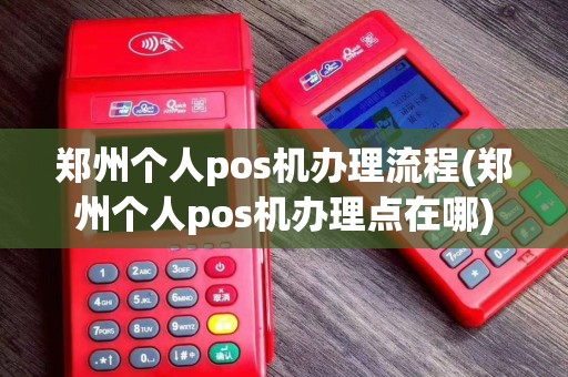 郑州个人pos机办理流程(郑州个人pos机办理点在哪)