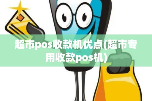 超市pos收款机优点(超市专用收款pos机)