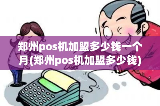 郑州pos机加盟多少钱一个月(郑州pos机加盟多少钱)