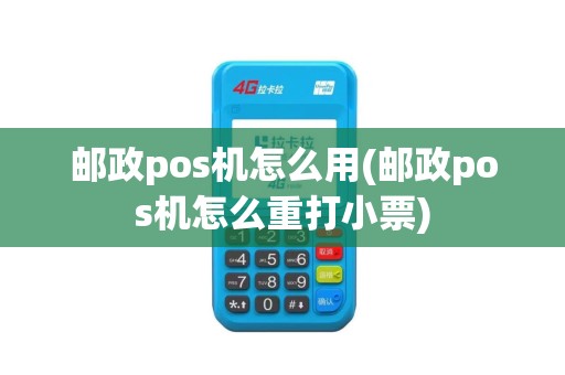 邮政pos机怎么用(邮政pos机怎么重打小票)