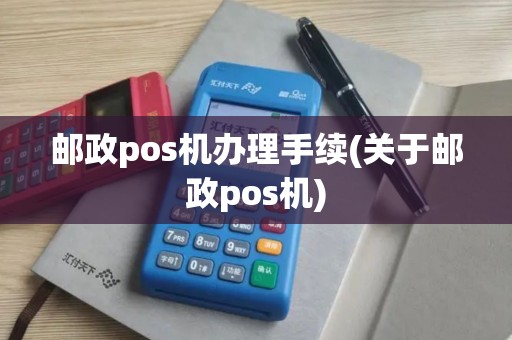 邮政pos机办理手续(关于邮政pos机)