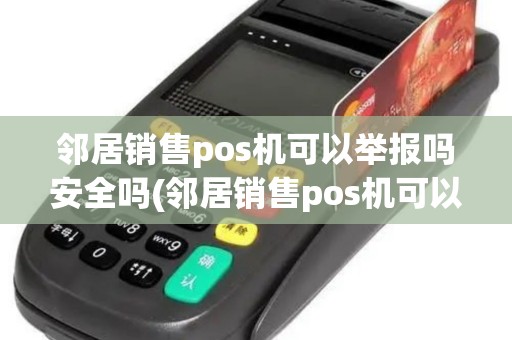 邻居销售pos机可以举报吗安全吗(邻居销售pos机可以举报吗)