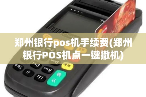 郑州银行pos机手续费(郑州银行POS机点一键撤机)