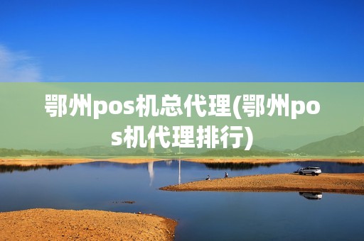 鄂州pos机总代理(鄂州pos机代理排行)