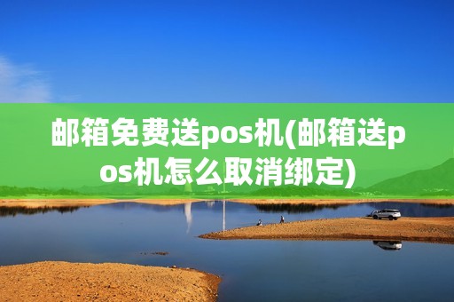 邮箱免费送pos机(邮箱送pos机怎么取消绑定)