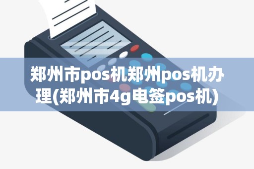 郑州市pos机郑州pos机办理(郑州市4g电签pos机)