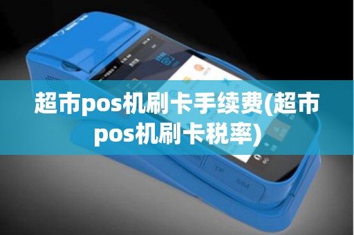 超市pos机刷卡手续费(超市pos机刷卡税率)