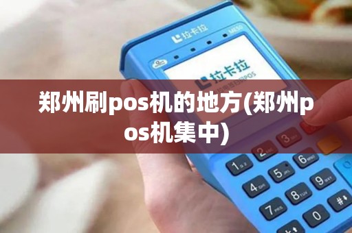 郑州刷pos机的地方(郑州pos机集中)