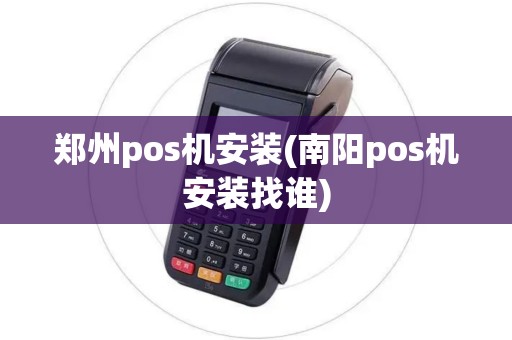 郑州pos机安装(南阳pos机安装找谁)