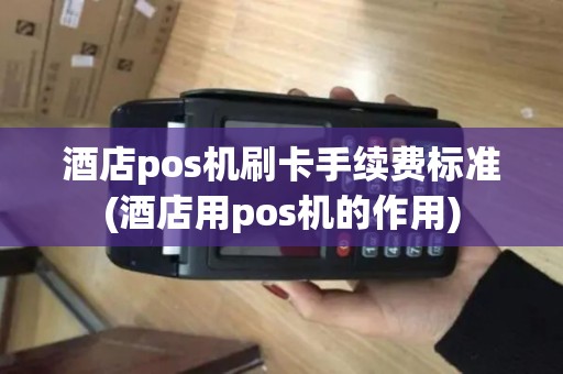酒店pos机刷卡手续费标准(酒店用pos机的作用)
