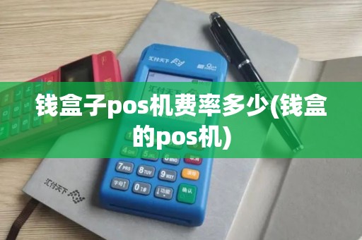 钱盒子pos机费率多少(钱盒的pos机)