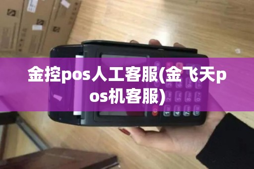金控pos人工客服(金飞天pos机客服)