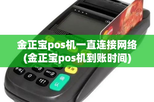 金正宝pos机一直连接网络(金正宝pos机到账时间)