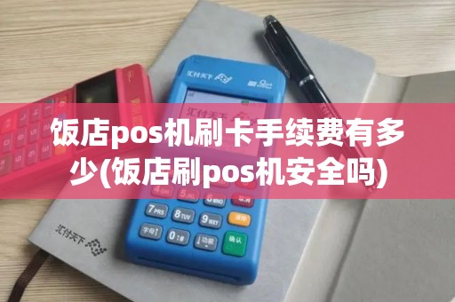 饭店pos机刷卡手续费有多少(饭店刷pos机安全吗)