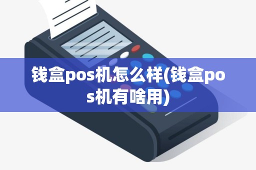 钱盒pos机怎么样(钱盒pos机有啥用)