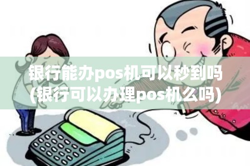 银行能办pos机可以秒到吗(银行可以办理pos机么吗)