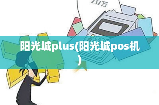 阳光城plus(阳光城pos机)